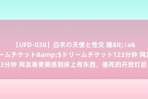 【UFD-038】白衣の天使と性交 瞳</a>2013-05-17ドリームチケット&$ドリームチケット123分钟 网友泰更阑感到床上有东西，垂死的开放灯后，却看到了目下这画面