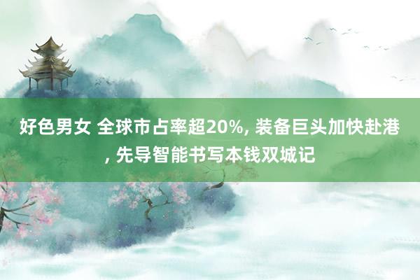 好色男女 全球市占率超20%， 装备巨头加快赴港， 先导智能书写本钱双城记