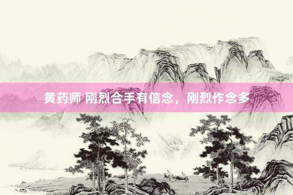 黄药师 刚烈合手有信念，刚烈作念多