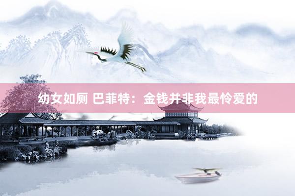 幼女如厕 巴菲特：金钱并非我最怜爱的