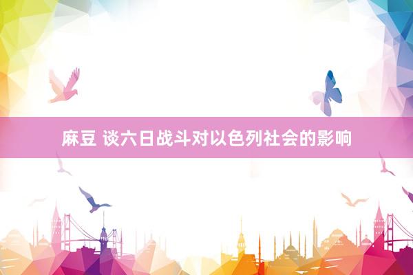 麻豆 谈六日战斗对以色列社会的影响