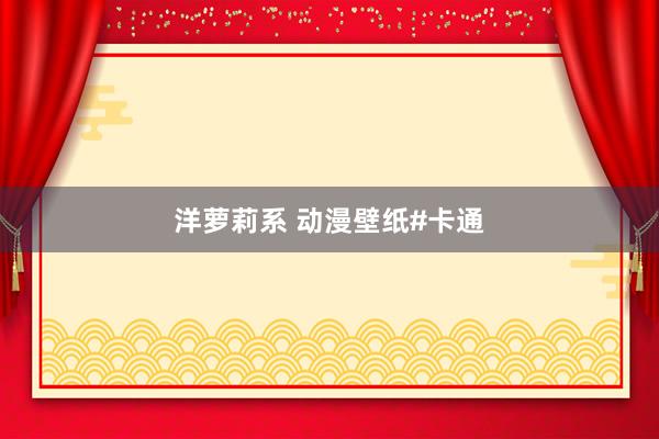 洋萝莉系 动漫壁纸#卡通