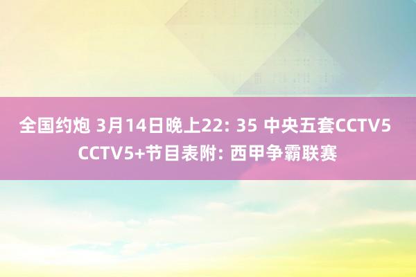 全国约炮 3月14日晚上22: 35 中央五套CCTV5 CCTV5+节目表附: 西甲争霸联赛