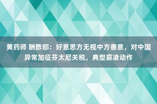黄药师 酬酢部：好意思方无视中方善意，对中国异常加征芬太尼关税，典型霸凌动作