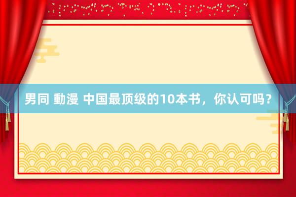 男同 動漫 中国最顶级的10本书，你认可吗？