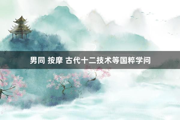男同 按摩 古代十二技术等国粹学问