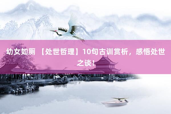 幼女如厕 【处世哲理】10句古训赏析，感悟处世之谈！
