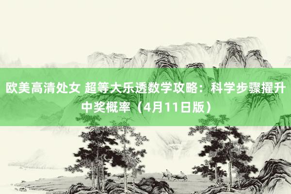欧美高清处女 超等大乐透数学攻略：科学步骤擢升中奖概率（4月11日版）