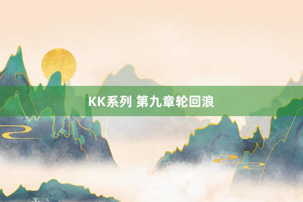 KK系列 第九章轮回浪